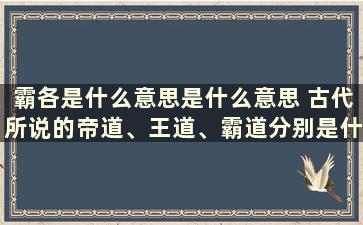 霸各是什么意思是什么意思 古代所说的帝道、王道、霸道分别是什么